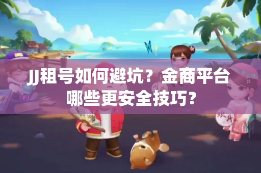 JJ租号如何避坑？金商平台哪些更安全技巧？