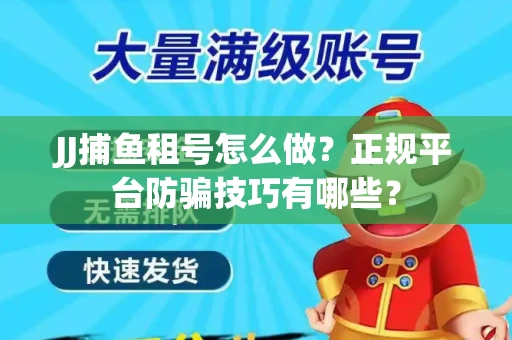 JJ捕鱼租号怎么做？正规平台防骗技巧有哪些？