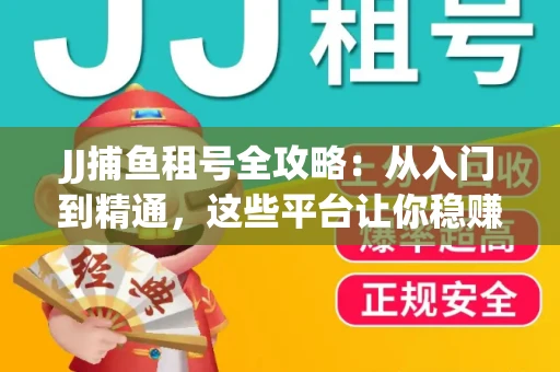 JJ捕鱼租号全攻略：从入门到精通，这些平台让你稳赚不亏