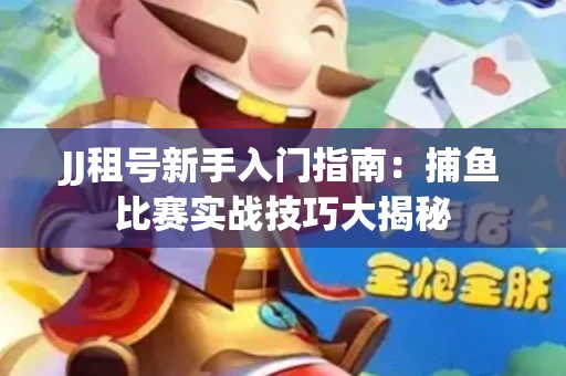 JJ租号新手入门指南：捕鱼比赛实战技巧大揭秘
