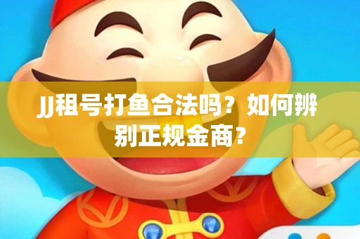 JJ租号打鱼合法吗？如何辨别正规金商？